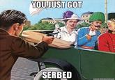 YOU JUST GOT SERBED MEME-GENERATOR.DE