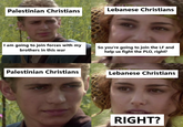 Palestinian Christians Lebanese Christians I am going to join forces with my brothers in this war So you're going to join the LF and help us fight the PLO, right? Palestinian Christians Lebanese Christians RIGHT?