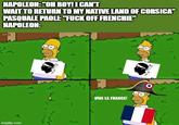 NAPOLEON: "OH BOY! I CAN'T WAIT TO RETURN TO MY NATIVE LAND OF CORSICA" PASQUALE PAOLI: "F--- OFF FRENCHIE" NAPOLEON: 3 imgflip.com 5224 VIVA LA FRANCE! 33