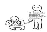 Me the DM The player who has encyclopedic knowledge of the system and helps me make rulings.