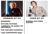 ANAKIN AT 22 MARRIED FUTURE FATHER GENERAL IN ARMY OF REPUBLIC ON THE JEDI COUNCIL THE STRONGEST JEDI LUKE AT 22 KISSED HIS OWN SISTER