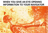 WHEN YOU GIVE AN EYE OPENING INFORMATION TO YOUR NAVIGATOR
