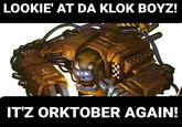 LOOKIE' AT DA KLOK BOYZ! IT'Z ORKTOBER AGAIN!