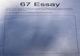 67 Essay Using 67 words, EXACTLY, explain the meaning of 67. Please be sure to have 6-7 descriptive words in the 6-7 sentences. You need at least 6-7 jokes to explain the meaning of 67. You must also include 6-7 pieces of art. 6-7 students will be randomly selected to share aloud their essay.
