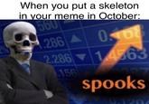 When you put a skeleton in your meme in October: 560 05168 286 2.286 14563 156 6227 spooks 1120