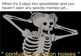 When it's 3 days into spooktober and you haven't seen any spooky memes yet... * confused skeleton noises