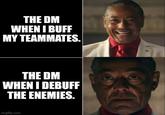 THE DM WHEN I BUFF MY TEAMMATES. THE DM WHEN I DEBUFF THE ENEMIES. imgflip.com