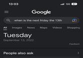 13:03 Google when is the next friday the 13th All Images News Maps Videos Tuesday September 13, 2022 People also ask 5G 97 Shopping Feedback