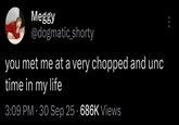 Meggy @dogmatic_shorty you met me at a very chopped and unc time in my life 3:09 PM - 30 Sep 25 686K Views