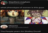 theythem mayhem @MeebyGiggs what phenotype of woman is this guys CREEPYHOLICS INTERNATION Cheems @Hillsgondecide2 The People yearn for Shelley Duvall