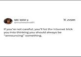 MU HEE @muheediva01 X.com If you're not careful, you'll let the internet trick you into thinking you should always be "announcing" something.