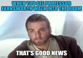 WHEN YOU SEE PROFESSOR FARNSWORTH WALK INTO THE ROOM THAT'S GOOD NEWS imgflip.com