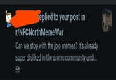 replied to your post in r/NFCNorthMemeWar Can we stop with the jojo memes? It's already super disliked in the anime community and ... 5h