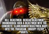 KILL BEASTMEN. BEHEAD BEASTMEN. ROUNDHOUSE KICK A BEASTMEN INTO THE CONCRETE. SLAM DUNK A BEASTMEN.BABY INTO THE TRASHCAN. CRUCIFY FILTHY GOATS.