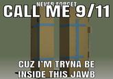 NEVER FORGET CALL ME 9/11 CUZ I'M TRYNA BE INSIDE THIS JAWB