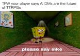 TFW your player says AI DMs are the future. of TTRPGs please say sike