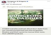 & Dungeons & Dragons ❤ Sep 23 Say "Yes" to adventure! X Dungeons and Daddies DUNGEONS & DADDIES NOT A BDSM PODCAST A D&D real play podcast about four dads from our world transported into the Forgotten Realms and their quest to rescue their sons. Not a BDSM podcast.