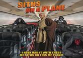 HG SITHS ON A PLANE I HAVE HAD IT WITH THESE MF SITHS ON THIS MF PLANE!