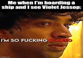 Me when I'm boarding a ship and I see Violet Jessop: I'M SO F------ SCARED imgflip.com