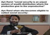 Ayn Rand: "social security is an unjust system of wealth distribution where the productive give to the unproductive" Ayn Rand when she becomes eligible to collect social security: Don't mind if I do. made with mematic