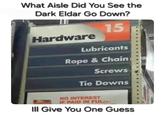What Aisle Did You See the Dark Eldar Go Down? Hardware 15 Lubricants Rope & Chain Screws Tie Downs NO INTEREST IF PAID IN FULL Ill Give You One Guess