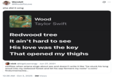 X user @RhodeToLove posted a screenshot of lyrics from Taylor Swift's song "Wood," which read "Redwood tree, it ain't hard to see, his love was the key, that opened my thighs." The post was in response to another tweet from 2021 that read, "swifties when ariana sings about s** and doesn’t write it like 'he stuck his long wood into my redwood forest and let his sap ferment my roots.'"