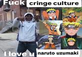 F--- cringe culture I love u naruto uzumaki