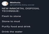 Mathota @mathota.bsky.social NEW IMMORTAL DISPOSAL TECHNIQUE: Flesh to stone Stone to mud Purify food and drink Drink the water
