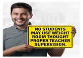 NO STUDENTS MAY USE WEIGHT ROOM THOUGHT PROPER TEACHER SUPERVISION. MySignCenter.com-666-929-9991 MS-2