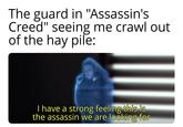 The guard in "Assassin's Creed" seeing me crawl out of the hay pile: I have a strong feeling this is the assassin we are looking for