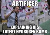 ARTIFICER EXPLAINING HIS LATEST HYDROGEN BOMB imgflip.com F