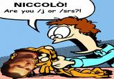 NICCOLÒ! Are you /j or /srs?!