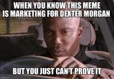 WHEN YOU KNOW THIS MEME IS MARKETING FOR DEXTER MORGAN imgflip.com BUT YOU JUST CAN'T PROVE IT