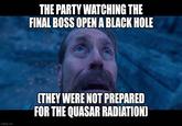 THE PARTY WATCHING THE FINAL BOSS OPEN A BLACK HOLE imgflip.com (THEY WERE NOT PREPARED FOR THE QUASAR RADIATION]
