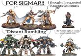 FOR SIGMAR!! I thought I requested Knights Questoris குவரை סאונה *Distant Rumbling* By Azyrs light, I could/ I work with this