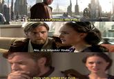 Anakin is the father, isn'ther No, it's Master Yoda... H--------, what the f---...
