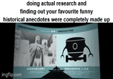 doing actual research and finding out your favourite funny historical anecdotes were completely made up OPPONENT imgflip.com