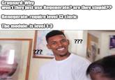 Grognard: Why won't they just use Regenerate? are they stupid?? Renegerate: require level 13 cleric The module: is level 1-3 imgflip.com ??? ??? THRU LENS