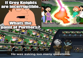 If Grey Knights are incorruptible.. Whats the point of Purifiers? He was asking too many questions.