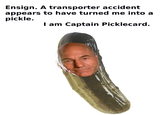 Ensign. A transporter accident appears to have turned me into a pickle. I am Captain Picklecard.