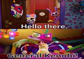 Hello there. General Kenobi!