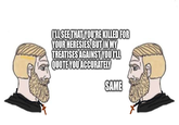 I'LL SEE THAT YOU'RE KILLED FOR YOUR HERESIES, BUT IN MY TREATISES AGAINST YOU I'LL QUOTE YOU ACCURATELY SAME
