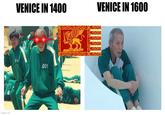 102 imgflip.com VENICE IN 1400 VENICE IN 1600 374 001 330