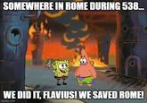 SOMEWHERE IN ROME DURING 538... WE DID IT, FLAVIUS! WE SAVED ROME! imgflip.com