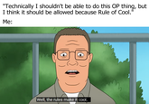 "Technically I shouldn't be able to do this OP thing, but I think it should be allowed because Rule of Cool.' Me: Well, the rules make it cool.