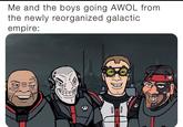 Me and the boys going AWOL from the newly reorganized galactic empire: A