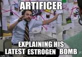 ARTIFICER EXPLAINING HIS LATEST ESTROGEN BOMB imgflip.com F