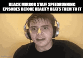 BLACK MIRROR STAFF SPEEDRUNNING EPISODES BEFORE REALITY BEATS THEM TO IT imgflip.com