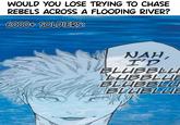 WOULD YOU LOSE TRYING TO CHASE REBELS ACROSS A FLOODING RIVER? 6000+ SOLDIERS: NAH, I'D BLUBBLU LUBBLLIE BLUBBLU BLUBLUIE
