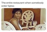 A meme reading, "the entire restaurant when someone order fajitas." The meme shows a woman looking backward.